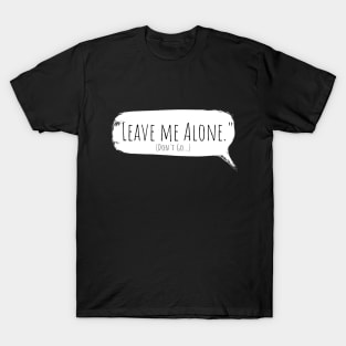 Leave Me Alone...but please don't go. T-Shirt